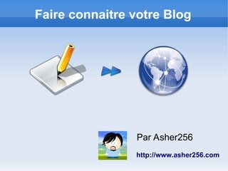 Faire connaitre votre Blog
Par Asher256
http://www.asher256.com
 