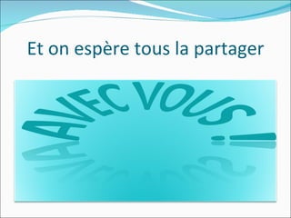 Et on espère tous la partager