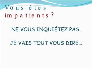 Vous êtes impatients? NE VOUS INQUIÉTEZ PAS, JE VAIS TOUT VOUS DIRE…