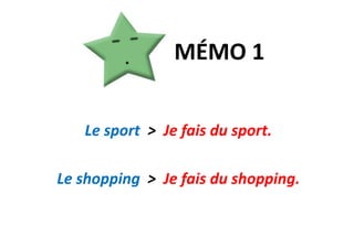 MÉMO 1Le sport  >  Je fais du sport.Le shopping  >  Je fais du shopping.