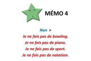 MÉMO 4Non  >Je ne fais pas de bowling.Je ne fais pas de piano.Je ne fais pas de sport.Je ne fais pas de natation.