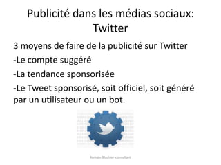 Publicité dans les médias sociaux: Twitter3 moyens de faire de la publicité sur Twitter-Le compte suggéré-La tendance sponsorisée-Le Tweet sponsorisé, soit officiel, soit généré par un utilisateur ou un bot.Romain Blachier-consultant