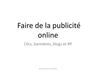  Faire de la publicité online Clics, bannières, blogs et RP Romain Blachier-consultant 