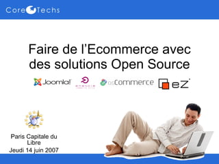Faire de l’Ecommerce avec des solutions Open Source Paris Capitale du Libre Jeudi 14 juin 2007 