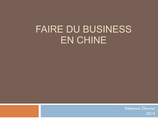 FAIRE DU BUSINESS EN CHINE Stéphane Charrier 2010 