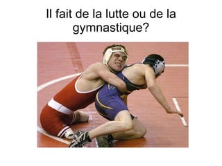 Il fait de la lutte ou de la gymnastique? 