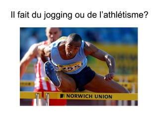 Il fait du jogging ou de l’athl étisme? 