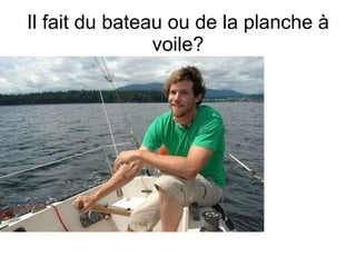Il fait du bateau ou de la planche  à voile? 