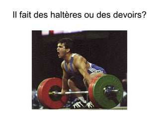 Il fait des halt ères ou des devoirs? 