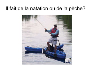 Il fait de la natation ou de la p êche? 