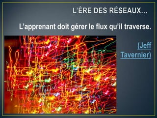 L’apprenant doit gérer le flux qu’il traverse.
(Jeff
Tavernier)

 