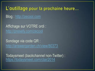 Blog : http://zecool.com
Affichage sur VOTRE ordi :
http://presefy.com/zecool
Sondage via code QR :
http://answergarden.ch/view/80373
Todaysmeet (backchannel non-Twitter) :
https://todaysmeet.com/clair2014

 