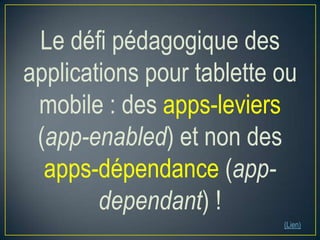 Le défi pédagogique des
applications pour tablette ou
mobile : des apps-leviers
(app-enabled) et non des
apps-dépendance (appdependant) !
(Lien)

 