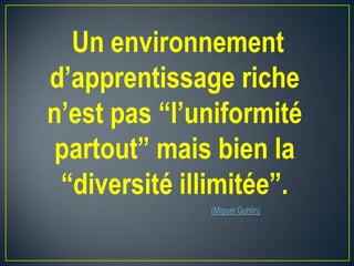 Un environnement
d’apprentissage riche
n’est pas “l’uniformité
partout” mais bien la
“diversité illimitée”.
(Miguel Guhlin)

 