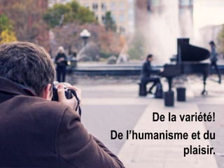 De la variété!
De l’humanisme et du
plaisir.

 