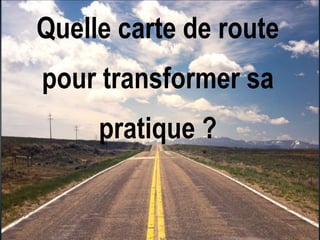 Quelle carte de route
pour transformer sa
pratique ?

 