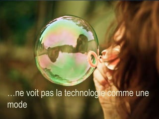 …ne voit pas la technologie comme une
mode

 