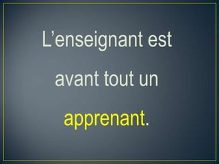 L’enseignant est
avant tout un
apprenant.

 