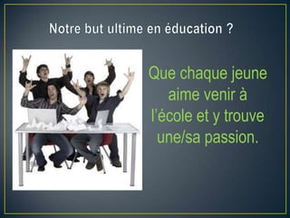 Que chaque jeune
aime venir à
l’école et y trouve
une/sa passion.

 