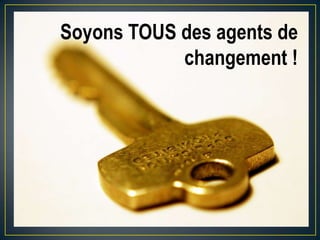 Soyons TOUS des agents de
changement !

 