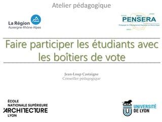 Faire participer les étudiants avec
les boîtiers de vote
Atelier pédagogique
Jean-Loup Castaigne
Conseiller pédagogique
 