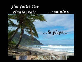 J’ai failli être réunionnais, mmm… … la montagne… … les cascades… … la jungle… … la plage… … non plus! 