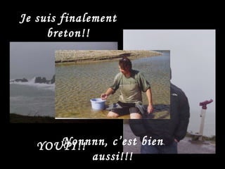 Je suis finalement breton!! YOUPI!! Nonnnn, c’est bien aussi!!! 