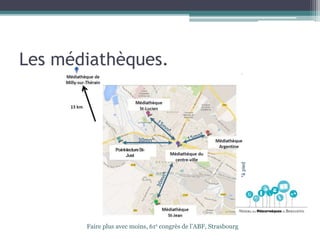 Faire plus avec moins, 61e congrès de l’ABF, Strasbourg
Point-lectureSt-
Just
Les médiathèques.
30mn*
*àpied
 