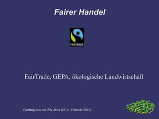 Fairer Handel




FairTrade, GEPA, ökologische Landwirtschaft




(Vortrag aus der ZW Jena (CE) – Februar 2012)
 