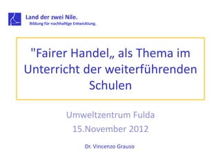 "Fairer Handel„ als Thema im
Unterricht der weiterführenden
            Schulen

       Umweltzentrum Fulda
        15.November 2012
           Dr. Vincenzo Grauso
 