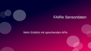 FAIRe Sensordaten
Mehr Einblick mit sprechenden APIs
 