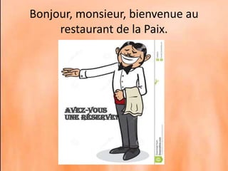 Bonjour, monsieur, bienvenue au
restaurant de la Paix.
 