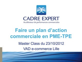 Faire un plan d’action
commerciale en PME-TPE
   Master Class du 23/10/2012
     VAD e-commerce Lille
 