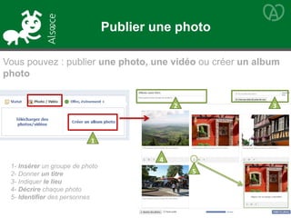 1- Insérer un groupe de photo
2- Donner un titre
3- Indiquer le lieu
4- Décrire chaque photo
5- Identifier des personnes
Publier une photo
Vous pouvez : publier une photo, une vidéo ou créer un album
photo
1
2 3
5
4
 