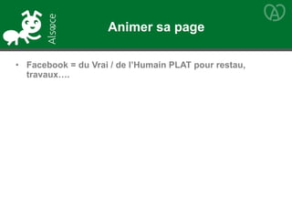• Facebook = du Vrai / de l’Humain PLAT pour restau,
travaux….
Animer sa page
 