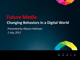 Future Media
Changing Behaviors in a Digital World
Presented by Allyson Hohman
1 July, 2011
 