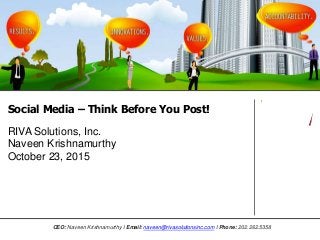 Social Media – Think Before You Post!
RIVA Solutions, Inc.
Naveen Krishnamurthy
October 23, 2015
CEO: Naveen Krishnamurthy I Email: naveen@rivasolutionsinc.com I Phone: 202.262.5358
 