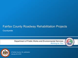 A Fairfax County, VA, publication
Department of Public Works and Environmental Services
Working for You!
Fairfax County Roadway Rehabilitation Projects
Countywide
January 26, 2018
 