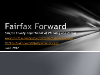 Fairfax County Department of Planning and Zoning
www.fairfaxcounty.gov/dpz/fairfaxforward.htm
DPZFairfaxForward@fairfaxcounty.gov
June 2012
 