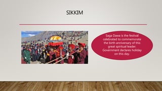 SIKKIM
Saga Dawa is the festival
celebrated to commemorate
the birth anniversary of this
great spiritual leader.
Government declares holiday
on this day.
 