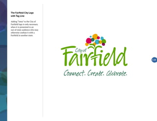 The Fairfield City Logo
with Tag Line
Adding “Iowa” to the City of
Fairfield logo is only necessary
when it is presented to an
out-of-state audience who may
otherwise confuse it with a
Fairfield in another state.
2.18
Co ìt. C ate. Îë .
 