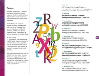 4.2
Typography
Regulated typography is a powerful
tool used to market the Fairfield
brand and should be used in all forms
of promotional communication to
maintain a strong and unified brand
expression.
Suomi Hand is the font that
inspired the design of the Fairfield
logo letter forms. It has also been
adopted as a support font for sub
identities, headlines and special
communications. It should only be
used for marketing the Fairfield brand.
PT Font Family
PT is the primary font family for the
Fairfield brand. It was selected out of
hundreds of fonts to be compatible
with the Brand Identities. It includes
8 styles that can be used together or
separately in support of the Brand
Identities.
Note: For organizations other than the
Fairfield Iowa Convention & Visitors
Bureau who engage in general non-
promotional communications and
who elect not to purchase the PT font
family, may use the Garamond font
family as a substitute.
Suomi Hand
ABCDEFGHIJKLMNOPQR STUVWXYZ
abcdefghijklmnopqrstuvwxyz1234567890
PT Sans Bold
ABCDEFGHIJKLMNOPQRSTUVWXYZ
abcdefghijklmnopqrstuvwxyz1234567890
PT Sans Bold Italic
ABCDEFGHIJKLMNOPQRSTUVWXYZ
abcdefghijklmnopqrstuvwxyz1234567890
PT Sans Regular
ABCDEFGHIJKLMNOPQRSTUVWXYZ
abcdefghijklmnopqrstuvwxyz1234567890
PT Sans Regular Italic
ABCDEFGHIJKLMNOPQRSTUVWXYZ
abcdefghijklmnopqrstuvwxyz1234567890
PT Serif Bold
ABCDEFGHIJKLMNOPQRSTUVWXYZ
abcdefghijklmnopqrstuvwxyz1234567890
PT Serif Bold Italic
ABCDEFGHIJKLMNOPQRSTUVWXYZ
abcdefghijklmnopqrstuvwxyz1234567890
PT Serif Regular
ABCDEFGHIJKLMNOPQRSTUVWXYZ
abcdefghijklmnopqrstuvwxyz1234567890
PT Serif Regular Italic
ABCDEFGHIJKLMNOPQRSTUVWXYZ
abcdefghijklmnopqrstuvwxyz1234567890
 