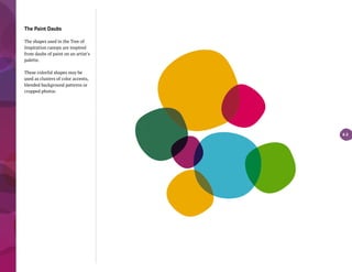The Paint Daubs
The shapes used in the Tree of
Inspiration canopy are inspired
from daubs of paint on an artist’s
palette.
These colorful shapes may be
used as clusters of color accents,
blended background patterns or
cropped photos.
4.3
 