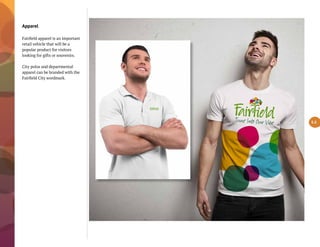 Apparel
Fairfield apparel is an important
retail vehicle that will be a
popular product for visitors
looking for gifts or souvenirs.
City polos and departmental
apparel can be branded with the
Fairfield City wordmark.
5.2
 