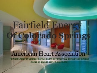 Fairfield Energy
Of Colorado Springs
American Heart Association
Fairfield Energy of Colorado Springs and their former CEO always took a strong
stance on giving back to help others.
 