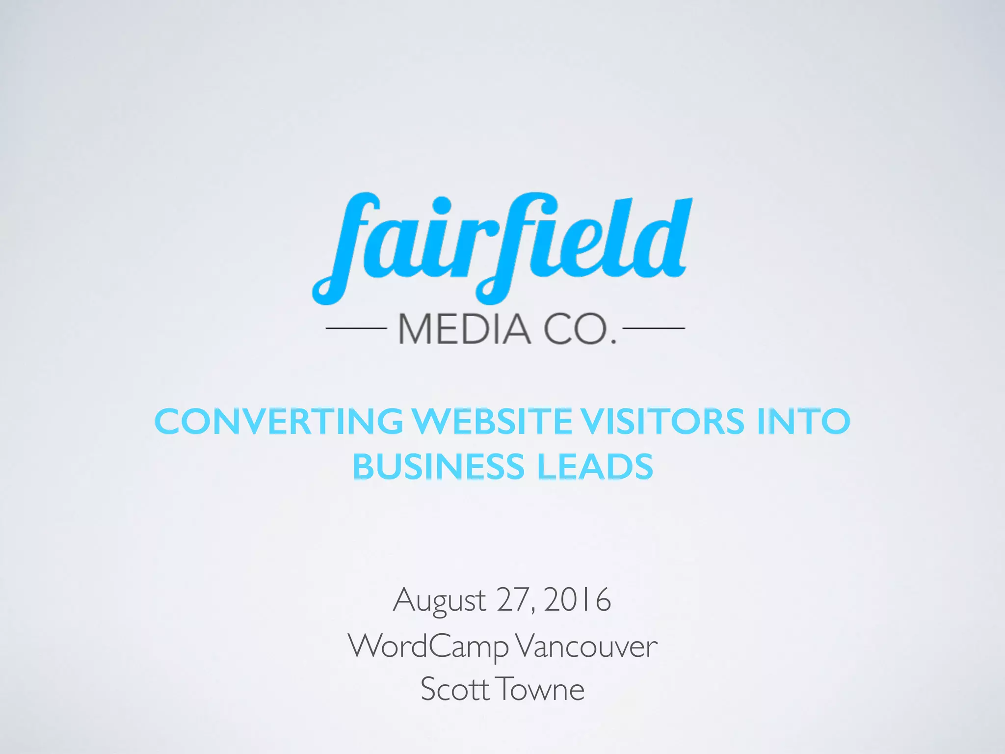 CONVERTING WEBSITE VISITORS INTO
BUSINESS LEADS
August 27, 2016
WordCampVancouver
ScottTowne