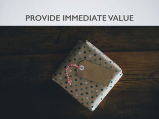 PROVIDE IMMEDIATE VALUE
 