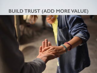 BUILD TRUST (ADD MORE VALUE)
 