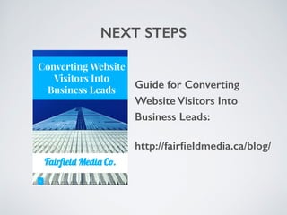 NEXT STEPS
Guide for Converting
Website Visitors Into
Business Leads:
http://fairﬁeldmedia.ca/blog/
 