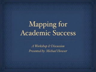 Mapping for
Academic Success
    A Workshop & Discussion
  Presented by: Michael Howser
 